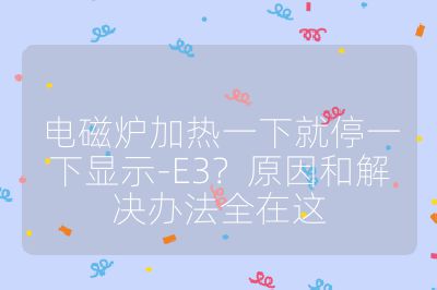電磁爐加熱一下就停一下顯示-E3？原因和解決辦法全在這