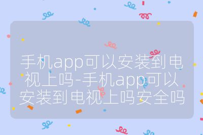 手機app可以安裝到電視上嗎-手機app可以安裝到電視上嗎安全嗎