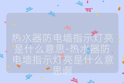 熱水器防電墻指示燈亮是什么意思-熱水器防電墻指示燈亮是什么意思啊