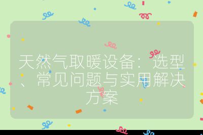 天然氣取暖設(shè)備：選型、常見問題與實用解決方案
