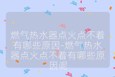 燃?xì)鉄崴鼽c(diǎn)火點(diǎn)不著有哪些原因-燃?xì)鉄崴鼽c(diǎn)火點(diǎn)不著有哪些原因呢