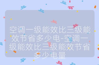 空調一級能效比三級能效節省多少電-空調一級能效比三級能效節省多少電量