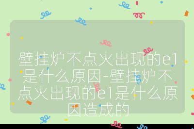 壁掛爐不點(diǎn)火出現(xiàn)的e1是什么原因-壁掛爐不點(diǎn)火出現(xiàn)的e1是什么原因造成的