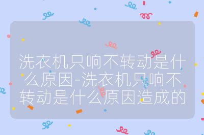 洗衣機只響不轉(zhuǎn)動是什么原因-洗衣機只響不轉(zhuǎn)動是什么原因造成的