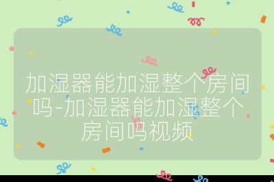 加濕器能加濕整個房間嗎-加濕器能加濕整個房間嗎視頻