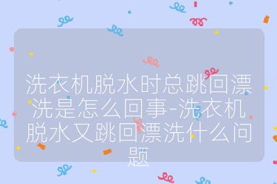 洗衣機(jī)脫水時(shí)總跳回漂洗是怎么回事-洗衣機(jī)脫水又跳回漂洗什么問題