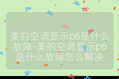 美的空調(diào)顯示p6是什么故障-美的空調(diào)顯示p6是什么故障怎么解決