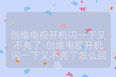 創維電視開機閃一下又不亮了-創維電視開機閃一下又不亮了怎么回事
