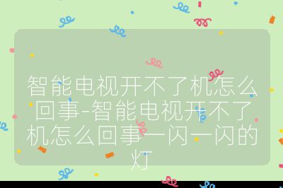 智能電視開不了機(jī)怎么回事-智能電視開不了機(jī)怎么回事一閃一閃的燈