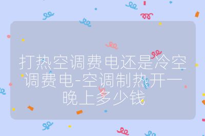 打熱空調費電還是冷空調費電-空調制熱開一晚上多少錢