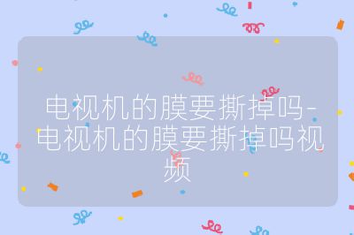 電視機的膜要撕掉嗎-電視機的膜要撕掉嗎視頻