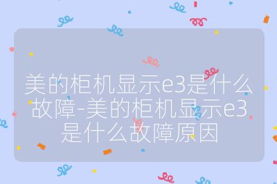 美的柜機顯示e3是什么故障-美的柜機顯示e3是什么故障原因