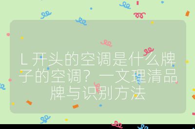 L 開頭的空調是什么牌子的空調？一文理清品牌與識別方法