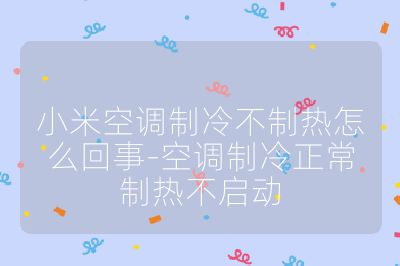 小米空調制冷不制熱怎么回事-空調制冷正常制熱不啟動