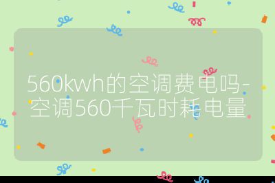 560kwh的空調(diào)費電嗎-空調(diào)560千瓦時耗電量