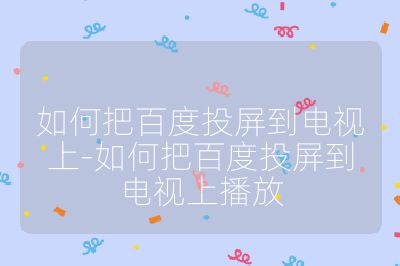 如何把百度投屏到電視上-如何把百度投屏到電視上播放