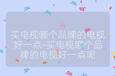 買電視哪個品牌的電視好一點-買電視哪個品牌的電視好一點呢