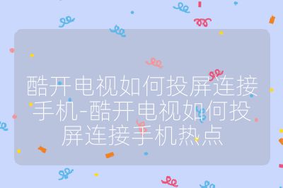 酷開(kāi)電視如何投屏連接手機(jī)-酷開(kāi)電視如何投屏連接手機(jī)熱點(diǎn)