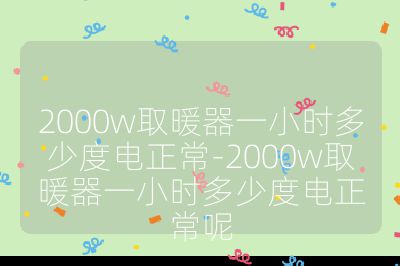 2000w取暖器一小時多少度電正常-2000w取暖器一小時多少度電正常呢