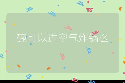 碗可以進(jìn)空氣炸鍋么