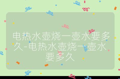 電熱水壺燒一壺水要多久-電熱水壺燒一壺水要多久