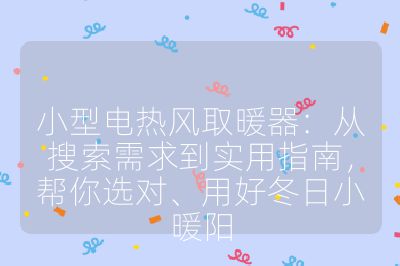 小型電熱風(fēng)取暖器：從搜索需求到實用指南，幫你選對、用好冬日小暖陽