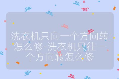 洗衣機只向一個方向轉怎么修-洗衣機只往一個方向轉怎么修