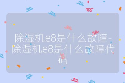除濕機e8是什么故障-除濕機e8是什么故障代碼