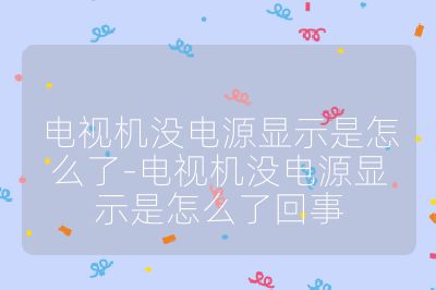 電視機(jī)沒(méi)電源顯示是怎么了-電視機(jī)沒(méi)電源顯示是怎么了回事