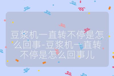 豆漿機一直轉不停是怎么回事-豆漿機一直轉不停是怎么回事兒