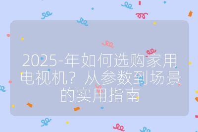 2025-年如何選購家用電視機?從參數(shù)到場景的實用指南