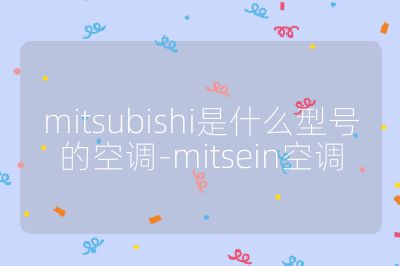 mitsubishi是什么型號(hào)的空調(diào)-mitsein空調(diào)