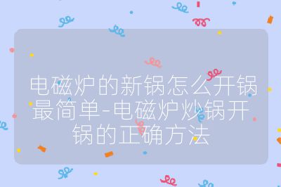 電磁爐的新鍋怎么開鍋最簡單-電磁爐炒鍋開鍋的正確方法