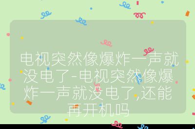 電視突然像爆炸一聲就沒電了-電視突然像爆炸一聲就沒電了,還能再開機嗎