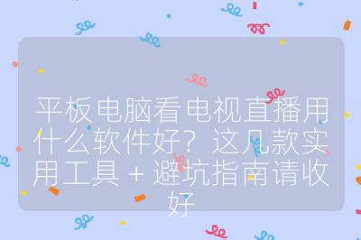 平板電腦看電視直播用什么軟件好？這幾款實用工具 + 避坑指南請收好