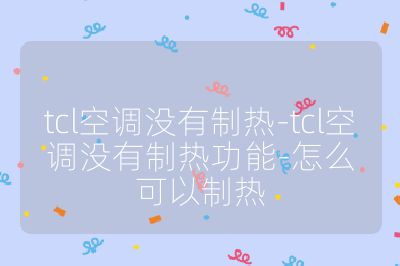 tcl空調(diào)沒(méi)有制熱-tcl空調(diào)沒(méi)有制熱功能-怎么可以制熱