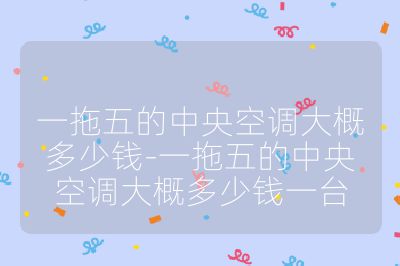 一拖五的中央空調(diào)大概多少錢-一拖五的中央空調(diào)大概多少錢一臺(tái)