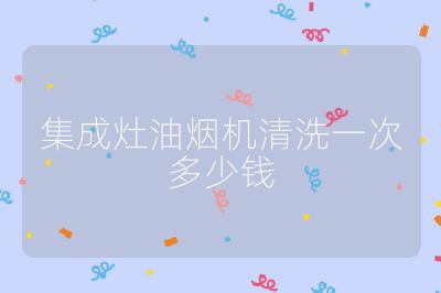 集成灶油煙機(jī)清洗一次多少錢