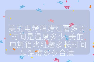 美的電烤箱烤紅薯多長時間是溫度多少-美的電烤箱烤紅薯多長時間是溫度多少合適