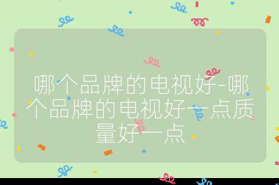 哪個品牌的電視好-哪個品牌的電視好一點質量好一點