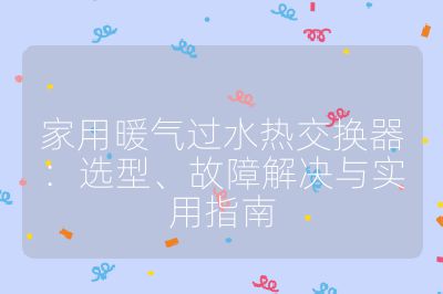 家用暖氣過水熱交換器：選型、故障解決與實(shí)用指南