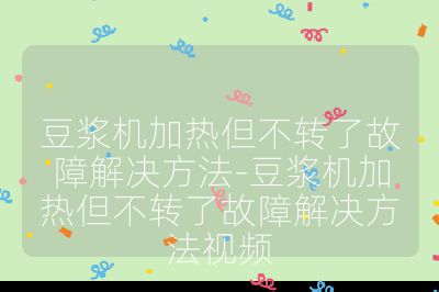 豆漿機加熱但不轉了故障解決方法-豆漿機加熱但不轉了故障解決方法視頻