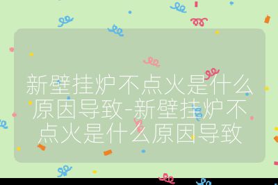新壁掛爐不點火是什么原因導致-新壁掛爐不點火是什么原因導致