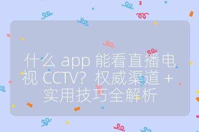 什么 app 能看直播電視 CCTV？權威渠道 + 實用技巧全解析