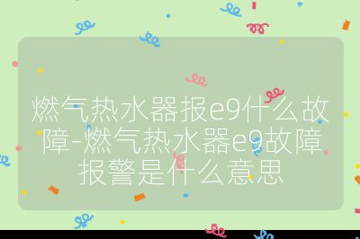 燃氣熱水器報e9什么故障-燃氣熱水器e9故障報警是什么意思