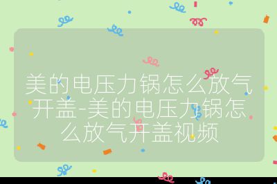 美的電壓力鍋怎么放氣開蓋-美的電壓力鍋怎么放氣開蓋視頻