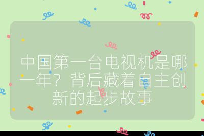 中國第一臺電視機是哪一年？背后藏著自主創新的起步故事
