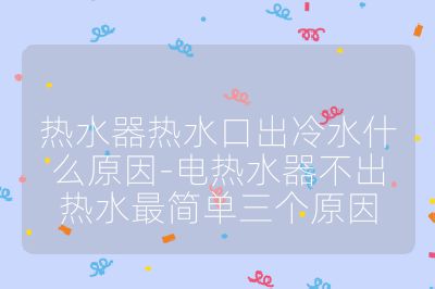 熱水器熱水口出冷水什么原因-電熱水器不出熱水最簡單三個原因