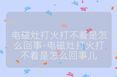 電磁灶打火打不著是怎么回事-電磁灶打火打不著是怎么回事兒