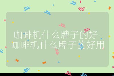 咖啡機什么牌子的好-咖啡機什么牌子的好用